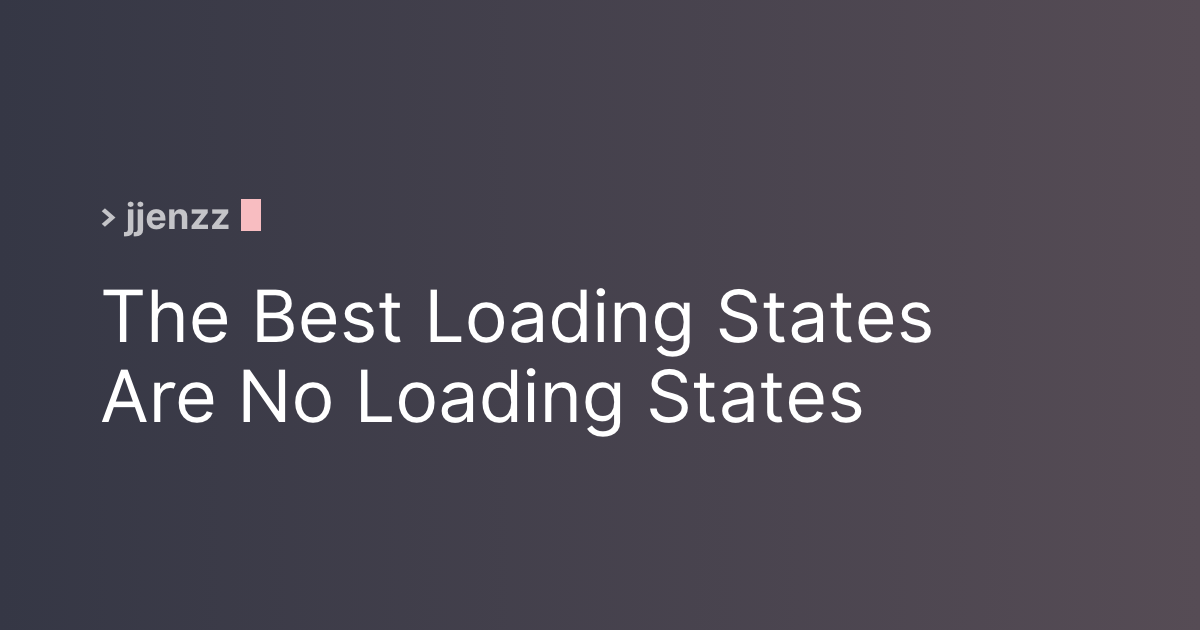 The Best Loading States are Not Loading States (7 minute read)